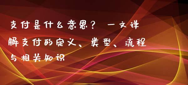 支付是什么意思？ 一文详解支付的定义、类型、流程与相关知识_https://wap.fansifence.com_债券投资_第1张