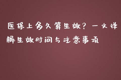 医保上多久算生效？一文详解生效时间与注意事项_https://wap.fansifence.com_今日财经_第1张