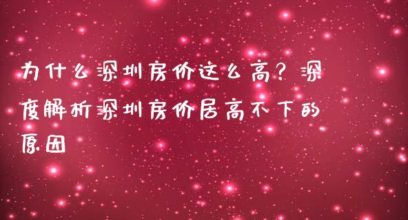 为什么深圳房价这么高？深度解析深圳房价居高不下的原因_https://wap.fansifence.com_外汇交易_第1张