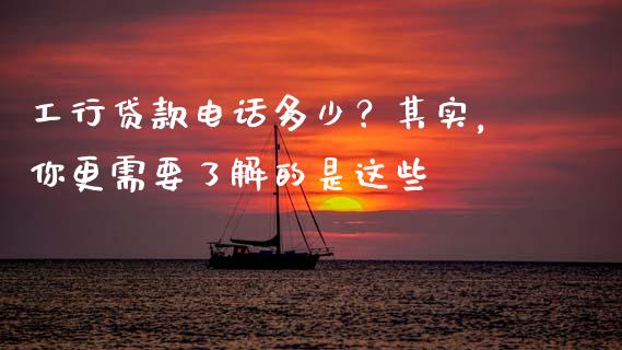 工行贷款电话多少？其实，你更需要了解的是这些_https://wap.fansifence.com_外汇交易_第1张