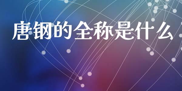 唐钢的全称是什么_https://wap.fansifence.com_投资理财_第1张