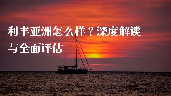 利丰亚洲怎么样?深度解读与全面评估_债券投资_第1张_今日财经_投资理财_债券投资_外汇交易 利丰亚洲怎么样?深度解读与全面评估_https://wap.fansifence.com_债券投资_第1张