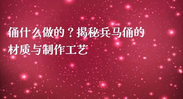 俑什么做的？揭秘兵马俑的材质与制作工艺_https://wap.fansifence.com_今日财经_第1张