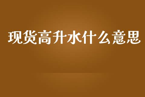 现货高升水什么意思_https://wap.fansifence.com_外汇交易_第1张