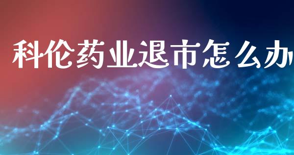 科伦药业退市怎么办_https://wap.fansifence.com_投资理财_第1张