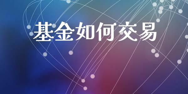 基金如何交易_https://wap.fansifence.com_投资理财_第1张