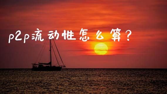 p2p流动性怎么算？_https://wap.fansifence.com_今日财经_第1张