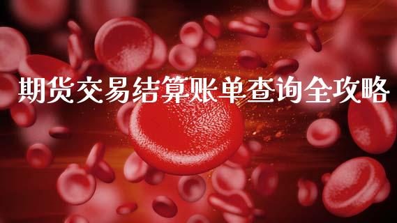 期货交易结算账单查询全攻略_https://wap.fansifence.com_投资理财_第1张