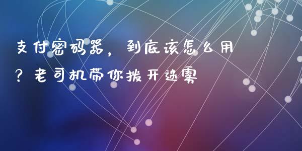 支付密码器，到底该怎么用？老司机带你拨开迷雾_https://wap.fansifence.com_投资理财_第1张