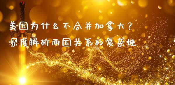 美国为什么不合并加拿大？深度解析两国关系的复杂性_https://wap.fansifence.com_债券投资_第1张