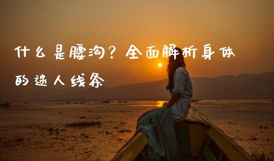 什么是腰沟？全面解析身体的迷人线条_https://wap.fansifence.com_外汇交易_第1张