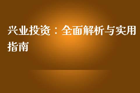 兴业投资:全面解析与实用指南_投资理财_第1张_今日财经_投资理财_债券投资_外汇交易 兴业投资:全面解析与实用指南_https://wap.fansifence.com_投资理财_第1张