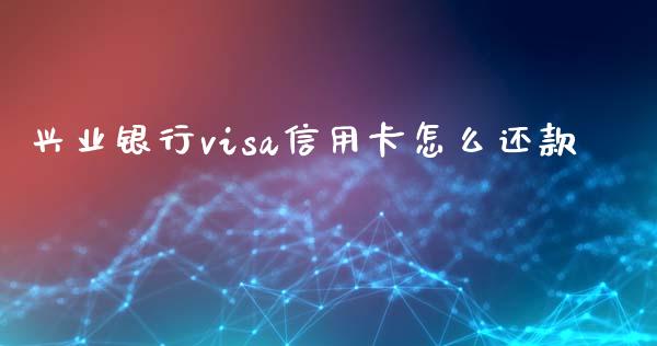 兴业银行visa信用卡怎么还款_https://wap.fansifence.com_今日财经_第1张