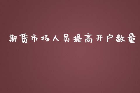 期货市场人员提高开户数量_https://wap.fansifence.com_债券投资_第1张