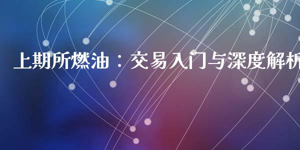上期所燃油：交易入门与深度解析_https://wap.fansifence.com_债券投资_第1张
