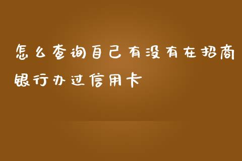 怎么查询自己有没有在招商银行办过信用卡_https://wap.fansifence.com_债券投资_第1张