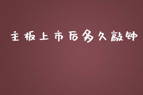 主板上市后多久敲钟_https://wap.fansifence.com_债券投资_第1张