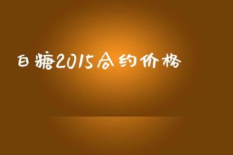 白糖2015合约价格_https://wap.fansifence.com_债券投资_第1张