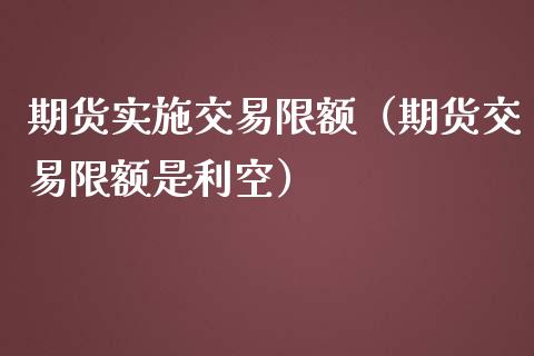 期货实施交易限额（期货交易限额是利空）_https://wap.fansifence.com_今日财经_第1张