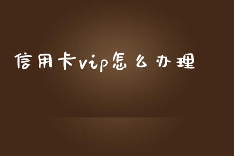 信用卡vip怎么办理_https://wap.fansifence.com_今日财经_第1张