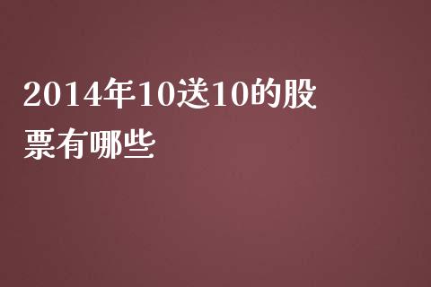 2014年10送10的股票有哪些_https://wap.fansifence.com_投资理财_第1张