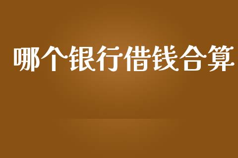 哪个银行借钱合算_https://wap.fansifence.com_今日财经_第1张