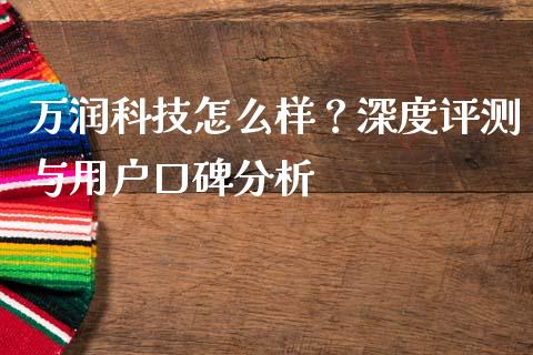 万润科技怎么样？深度评测与用户口碑分析_https://wap.fansifence.com_外汇交易_第1张