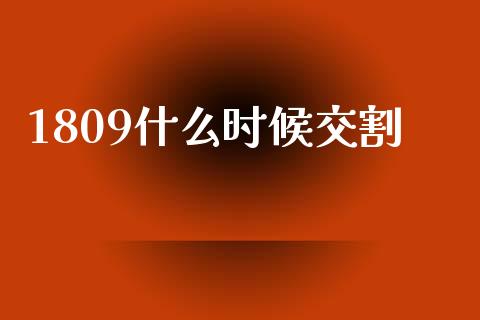 1809什么时候交割_https://wap.fansifence.com_今日财经_第1张