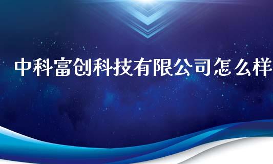 中科富创科技有限公司怎么样_https://wap.fansifence.com_外汇交易_第1张