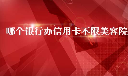 哪个银行办信用卡不限美容院_https://wap.fansifence.com_外汇交易_第1张