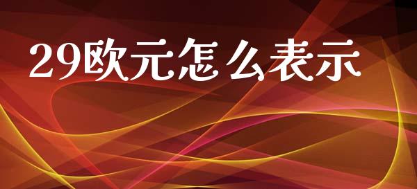 29欧元怎么表示_https://wap.fansifence.com_投资理财_第1张