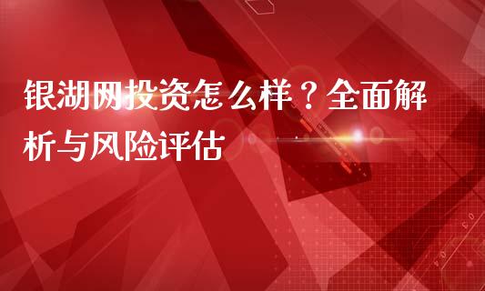 银湖网投资怎么样？全面解析与风险评估_https://wap.fansifence.com_今日财经_第1张