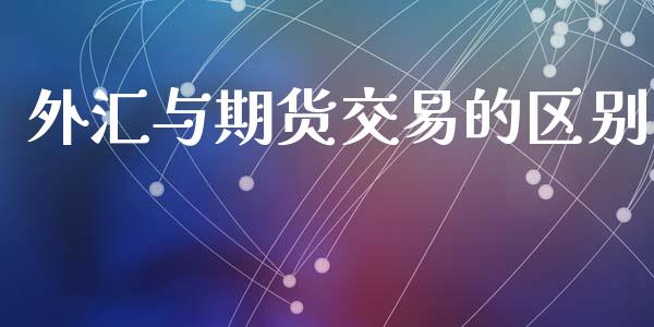 外汇与期货交易的区别_https://wap.fansifence.com_外汇交易_第1张