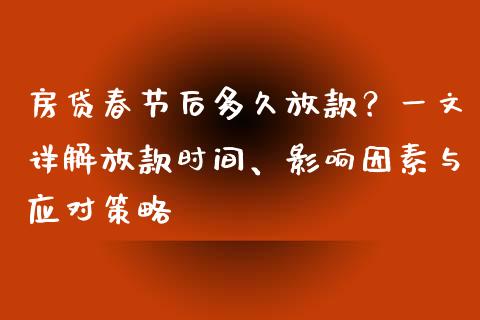 房贷春节后多久放款?一文详解放款时间、影响因素与应对策略_投资理财_第1张_今日财经_投资理财_债券投资_外汇交易 房贷春节后多久放款?一文详解放款时间、影响因素与应对策略_https://wap.fansifence.com_投资理财_第1张