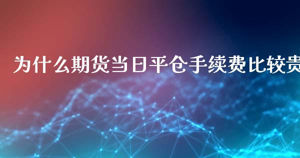 为什么期货当日平仓手续费比较贵_https://wap.fansifence.com_投资理财_第1张