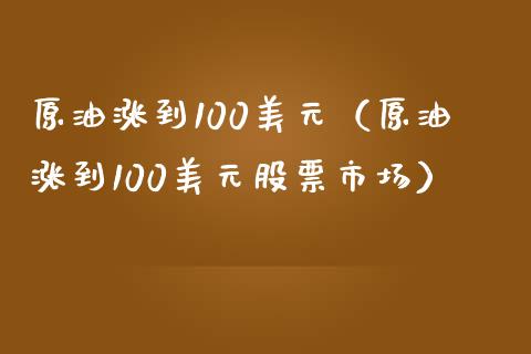 原油涨到100美元（原油涨到100美元股票市场）_https://wap.fansifence.com_外汇交易_第1张