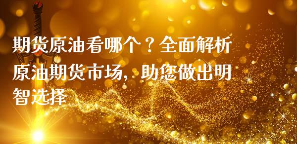 期货原油看哪个？全面解析原油期货市场，助您做出明智选择_https://wap.fansifence.com_外汇交易_第1张