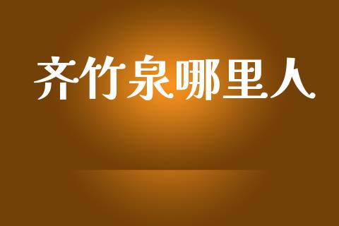 齐竹泉哪里人_https://wap.fansifence.com_今日财经_第1张