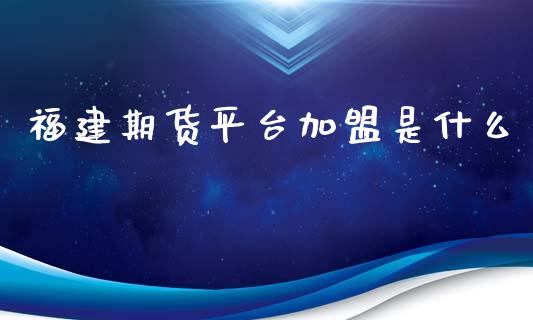 福建期货平台加盟是什么_https://wap.fansifence.com_债券投资_第1张