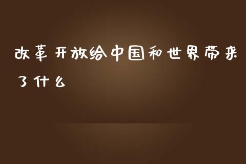 改革开放给中国和世界带来了什么_https://wap.fansifence.com_债券投资_第1张