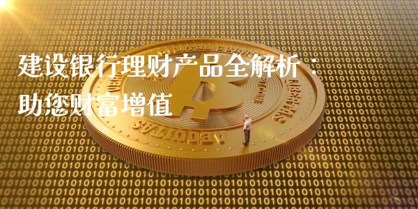 建设银行理财产品全解析：助您财富增值_https://wap.fansifence.com_外汇交易_第1张