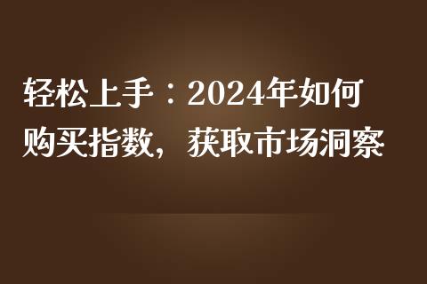 轻松上手：2024年如何购买指数，获取市场洞察_https://wap.fansifence.com_外汇交易_第1张