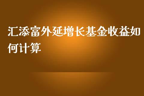 汇添富外延增长基金收益如何计算_https://wap.fansifence.com_投资理财_第1张