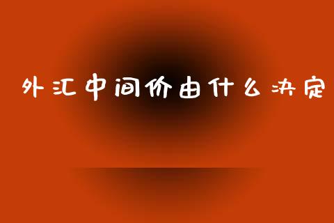 外汇中间价由什么决定_https://wap.fansifence.com_今日财经_第1张