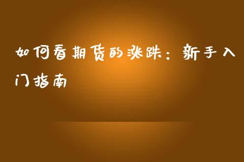 如何看期货的涨跌：新手入门指南_https://wap.fansifence.com_今日财经_第1张