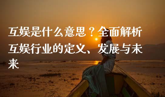 互娱是什么意思？全面解析互娱行业的定义、发展与未来_https://wap.fansifence.com_债券投资_第1张