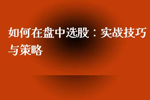 如何在盘中选股：实战技巧与策略_https://wap.fansifence.com_债券投资_第1张