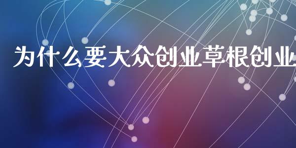 为什么要大众创业草根创业_https://wap.fansifence.com_投资理财_第1张