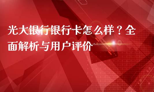 光大银行银行卡怎么样？全面解析与用户评价_https://wap.fansifence.com_今日财经_第1张