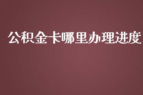 公积金卡哪里办理进度_https://wap.fansifence.com_今日财经_第1张